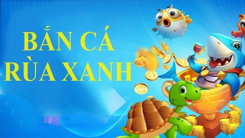 Bắn cá rùa xanh – Bí kíp săn thưởng lớn không thể bỏ lỡ